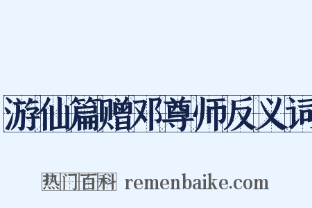 游仙篇赠邓尊师反义词是什么意思的图片